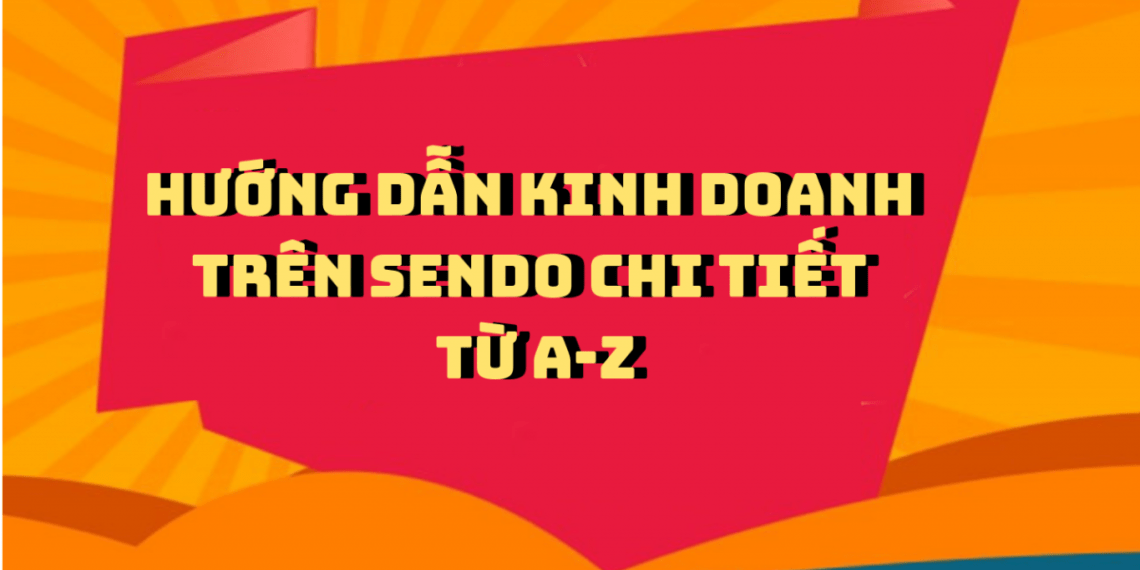 H%C6%B0%C6%A1ng d%E1%BA%ABn kinh doanh tr%C3%AAn Sendo chi ti%E1%BA%BFt t%E1%BB%AB A Z 1140x570 - Tài Liệu Tổng Hợp Digital Marketing 2019 - ATP Software (Phần 1)