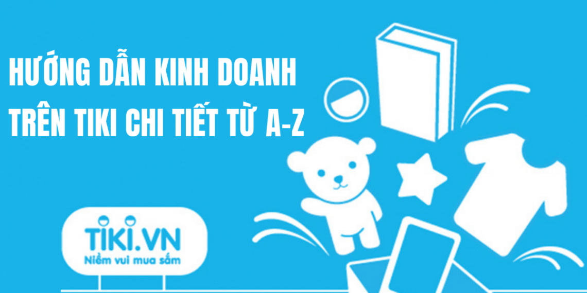 H%C6%B0%E1%BB%9Bng d%E1%BA%ABn kinh doanh tr%C3%AAn Tiki chi ti%E1%BA%BFt t%E1%BB%AB A Z 1140x570 - Tài Liệu Tổng Hợp Digital Marketing 2019 - ATP Software (Phần 1)