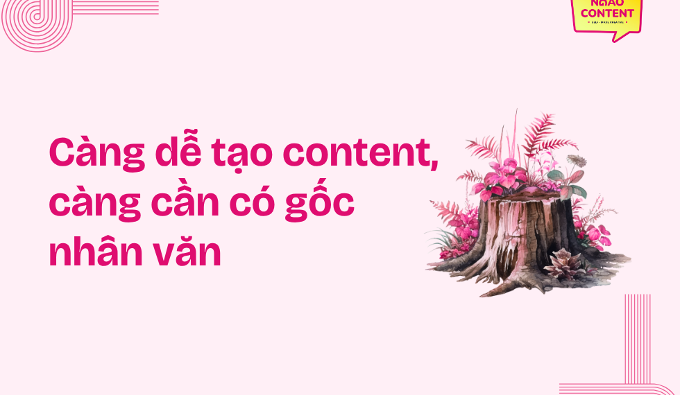 Càng dễ tạo content, càng cần có gốc nhân văn